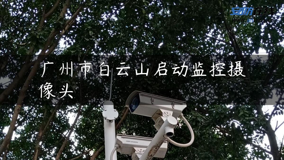 广州市白云山启动监控摄像头