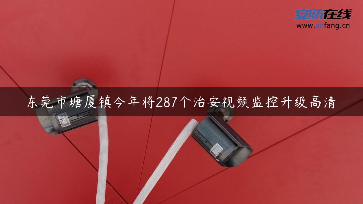 东莞市塘厦镇今年将287个治安视频监控升级高清