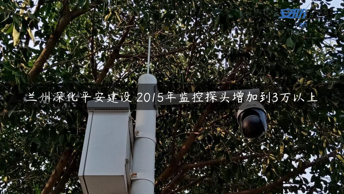 兰州深化平安建设 2015年监控探头增加到3万以上