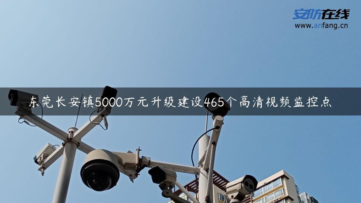 东莞长安镇5000万元升级建设465个高清视频监控点