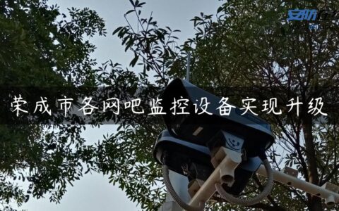 荣成市各网吧监控设备实现升级