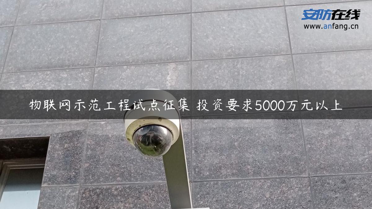 物联网示范工程试点征集 投资要求5000万元以上