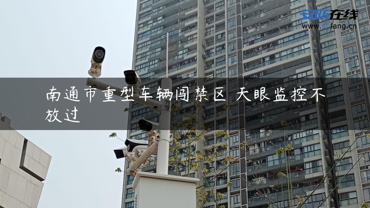 南通市重型车辆闯禁区 天眼监控不放过