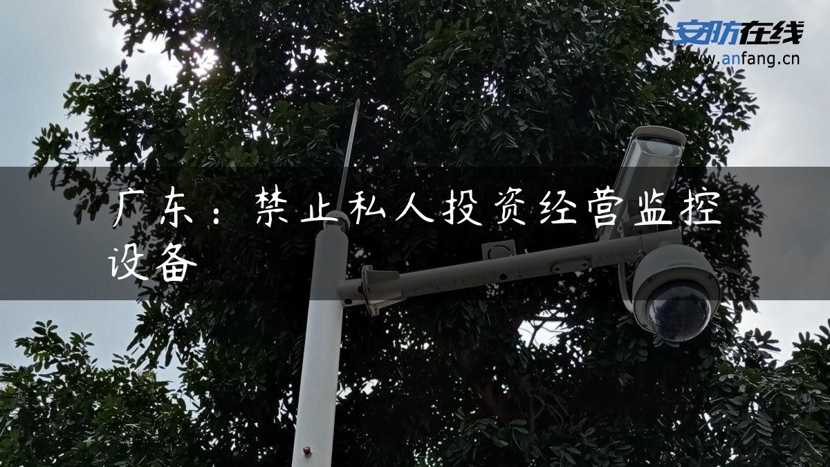 广东：禁止私人投资经营监控设备