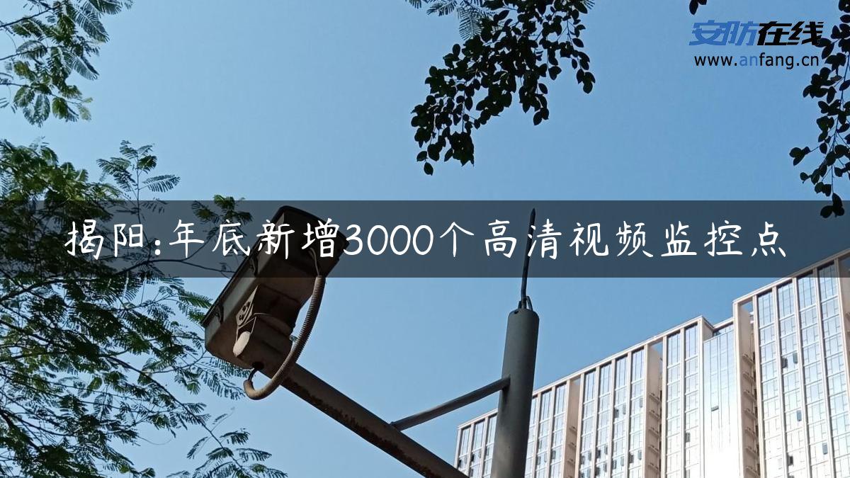 揭阳:年底新增3000个高清视频监控点