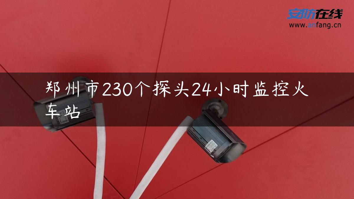 郑州市230个探头24小时监控火车站