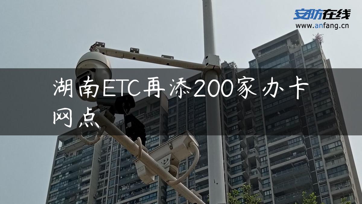 湖南ETC再添200家办卡网点