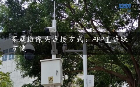 家庭摄像头连接方式：APP直连较方便