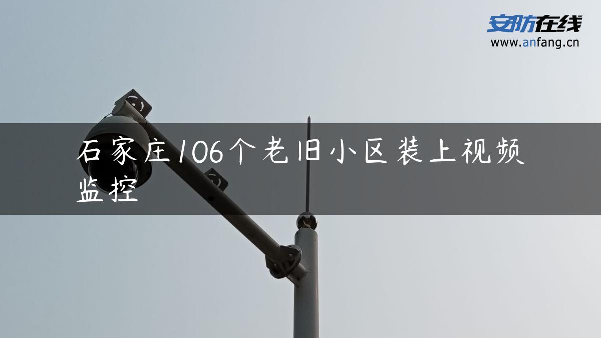 石家庄106个老旧小区装上视频监控