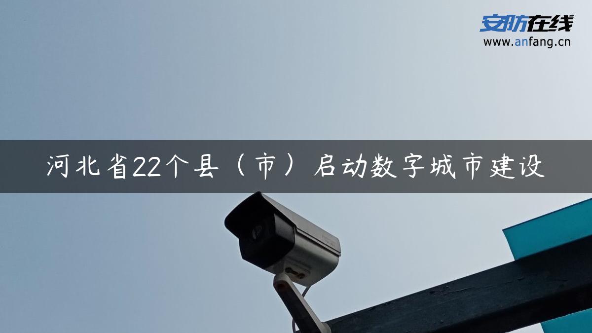 河北省22个县（市）启动数字城市建设