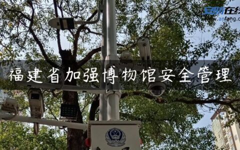 福建省加强博物馆安全管理