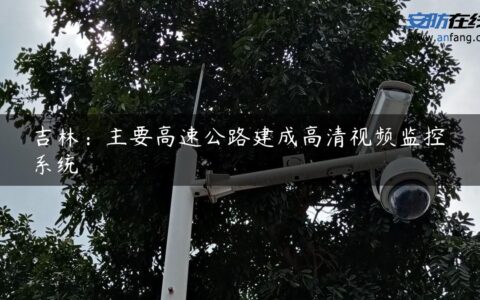 吉林：主要高速公路建成高清视频监控系统