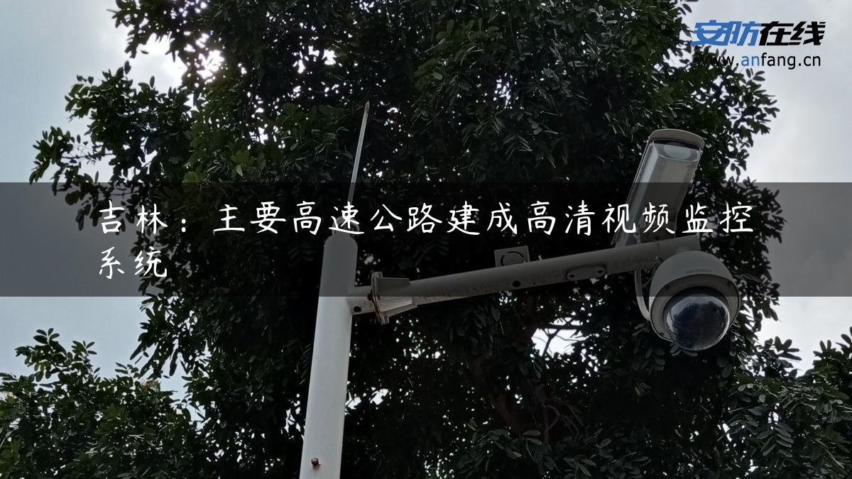 吉林：主要高速公路建成高清视频监控系统