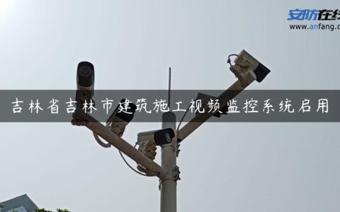 吉林省吉林市建筑施工视频监控系统启用