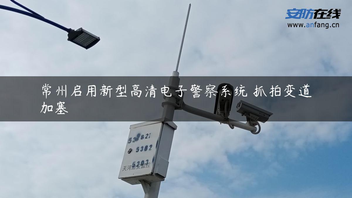 常州启用新型高清电子警察系统 抓拍变道加塞