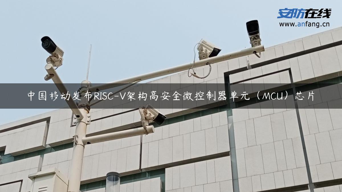 中国移动发布RISC-V架构高安全微控制器单元（MCU）芯片