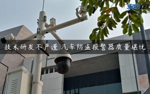 技术研发不严谨 汽车防盗报警器质量堪忧