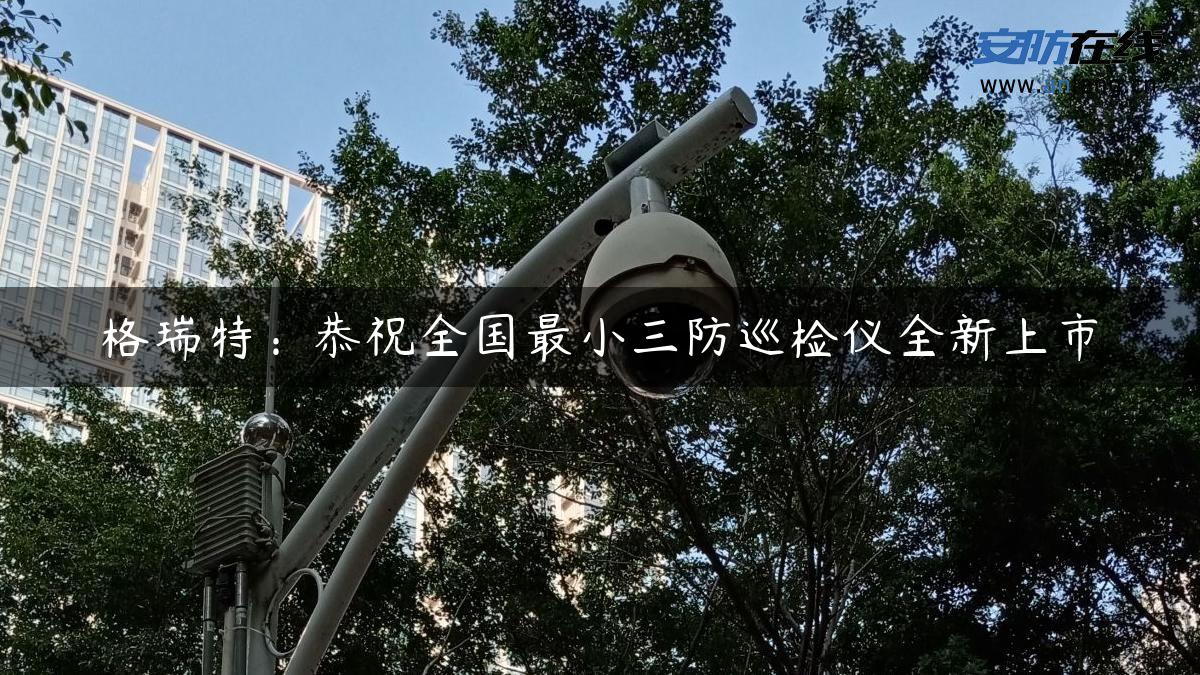 格瑞特：恭祝全国最小三防巡检仪全新上市