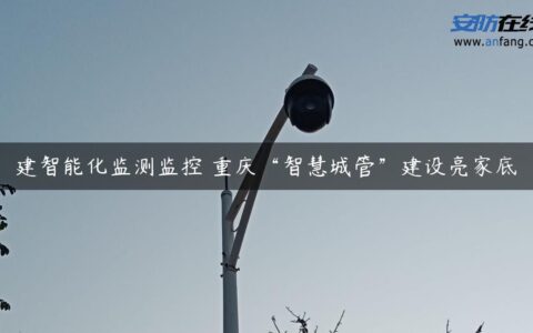 建智能化监测监控 重庆“智慧城管”建设亮家底