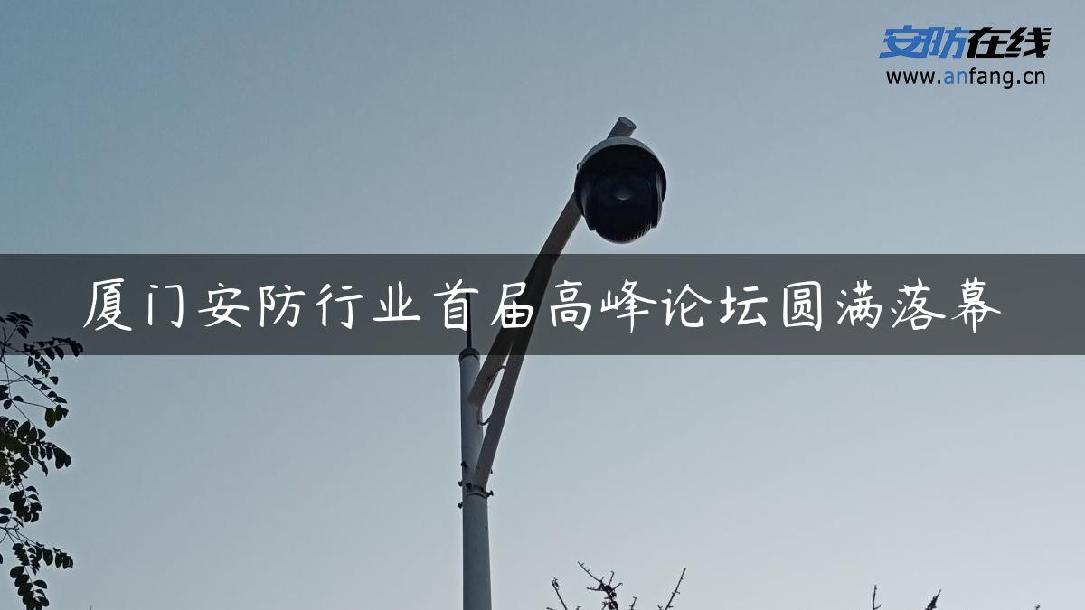 厦门安防行业首届高峰论坛圆满落幕