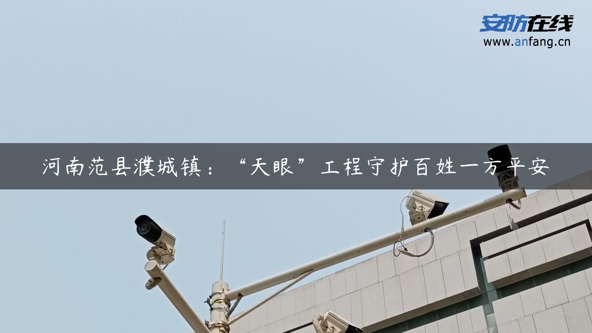 河南范县濮城镇：“天眼”工程守护百姓一方平安