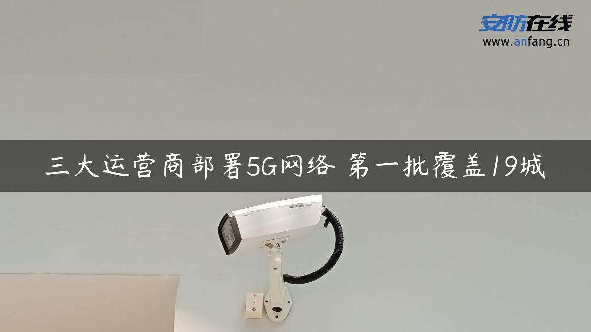 三大运营商部署5G网络 第一批覆盖19城