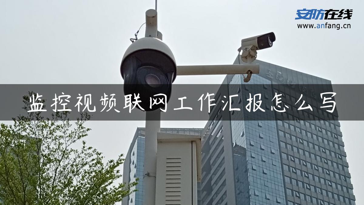 监控视频联网工作汇报怎么写