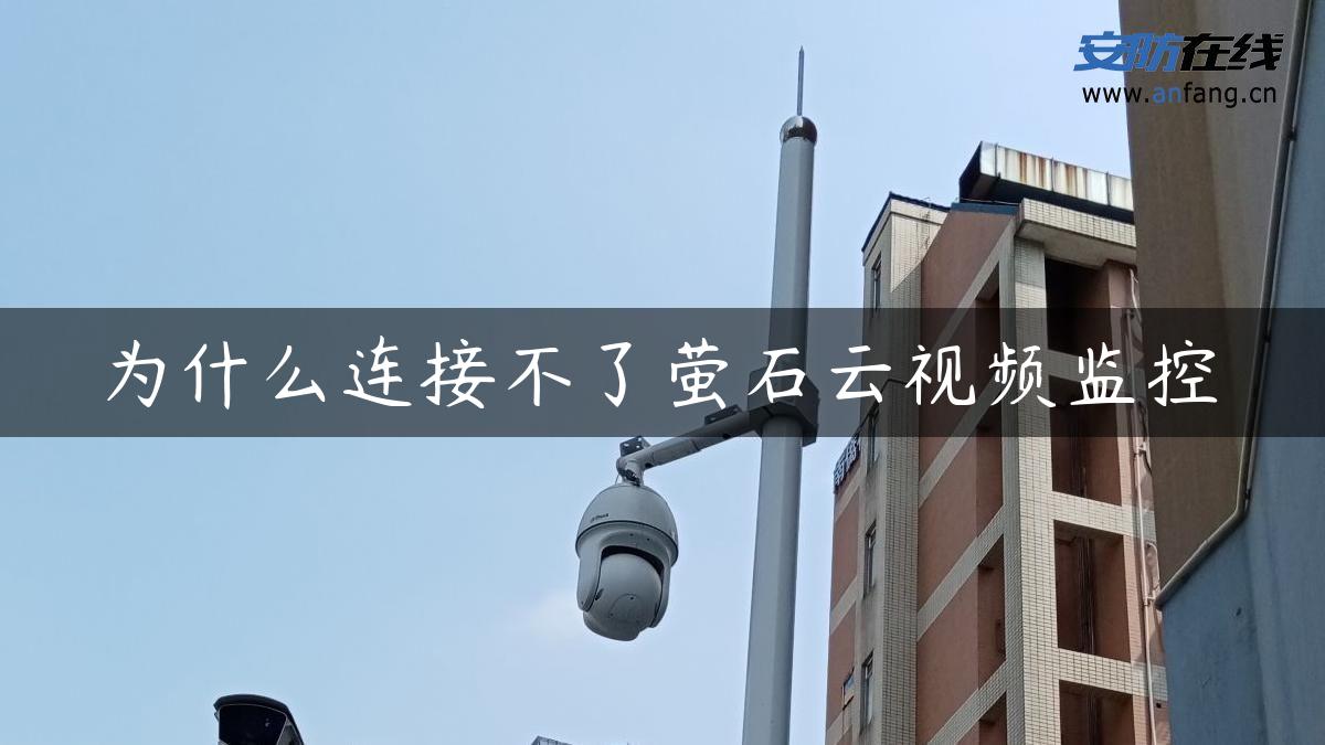 为什么连接不了萤石云视频监控