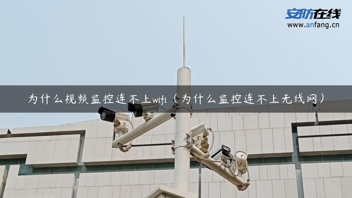 为什么视频监控连不上wifi（为什么监控连不上无线网）