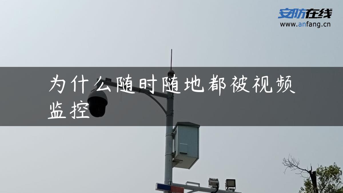 为什么随时随地都被视频监控