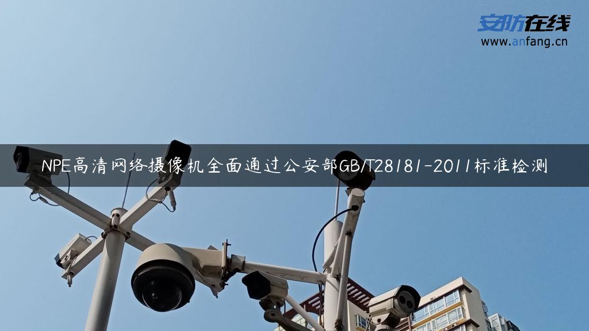 NPE高清网络摄像机全面通过公安部GB/T28181-2011标准检测