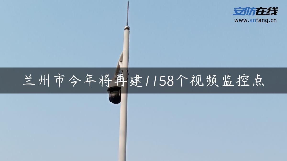 兰州市今年将再建1158个视频监控点