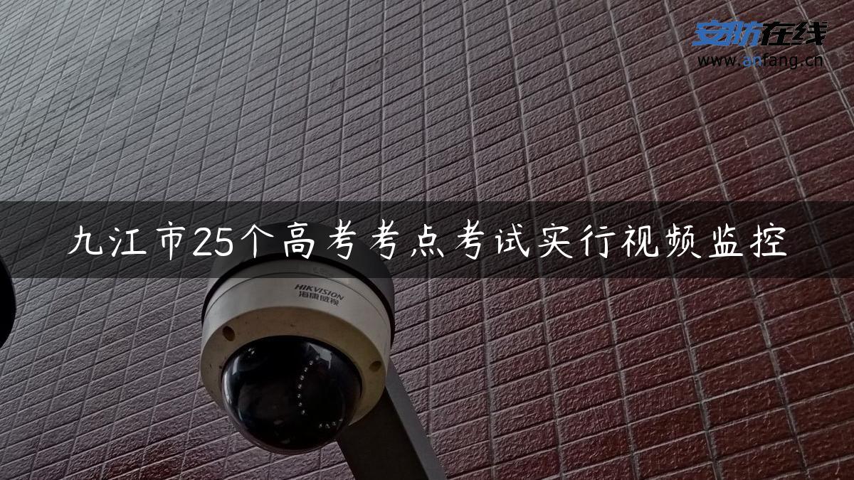 九江市25个高考考点考试实行视频监控