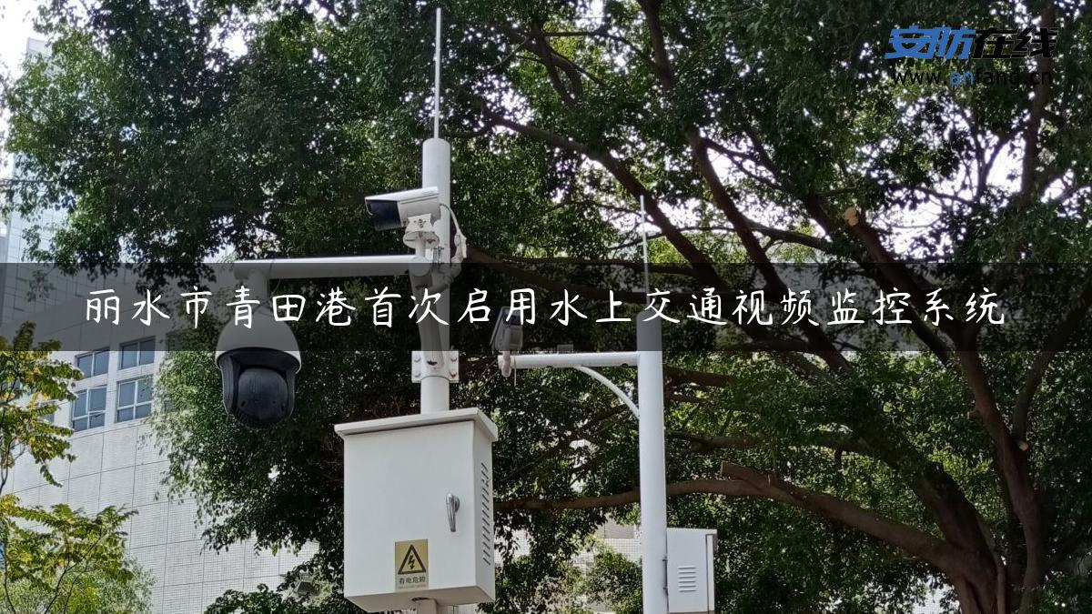 丽水市青田港首次启用水上交通视频监控系统