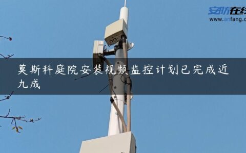 莫斯科庭院安装视频监控计划已完成近九成