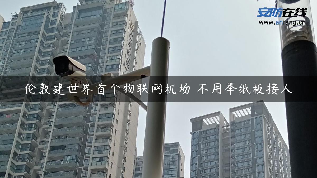 伦敦建世界首个物联网机场 不用举纸板接人