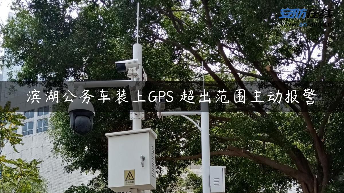 滨湖公务车装上GPS 超出范围主动报警