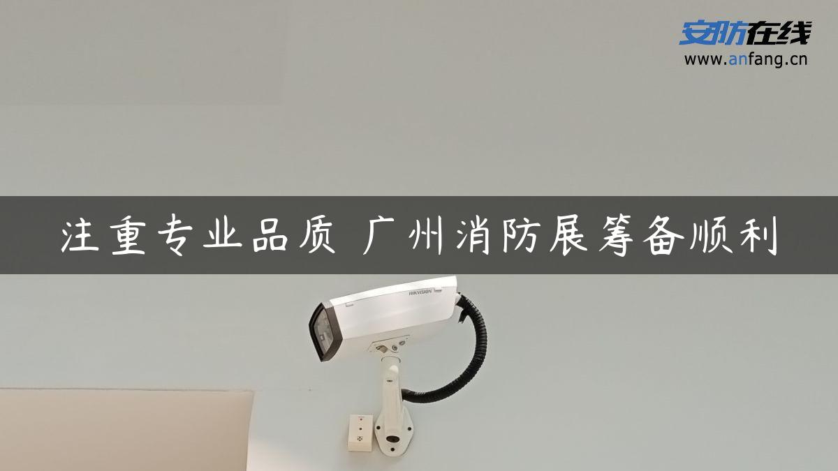 注重专业品质 广州消防展筹备顺利