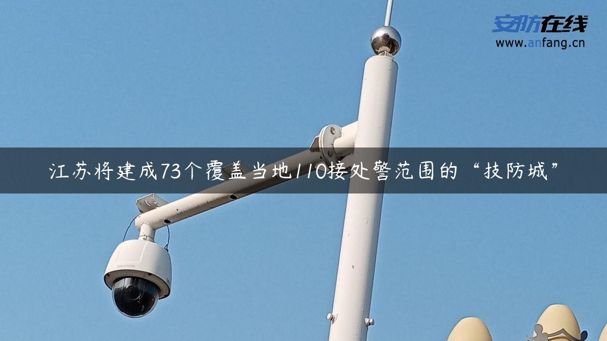 江苏将建成73个覆盖当地110接处警范围的“技防城”