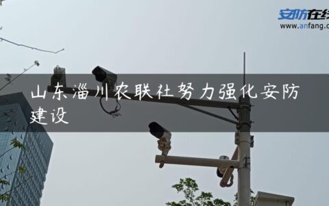 山东淄川农联社努力强化安防建设