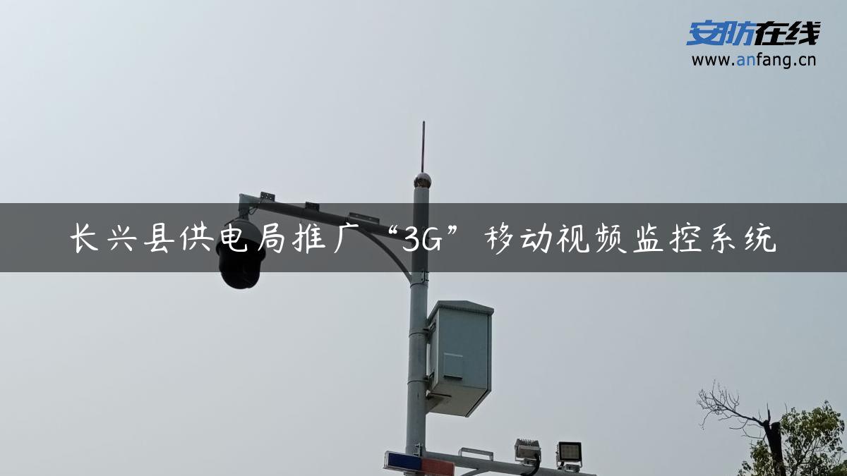 长兴县供电局推广“3G”移动视频监控系统