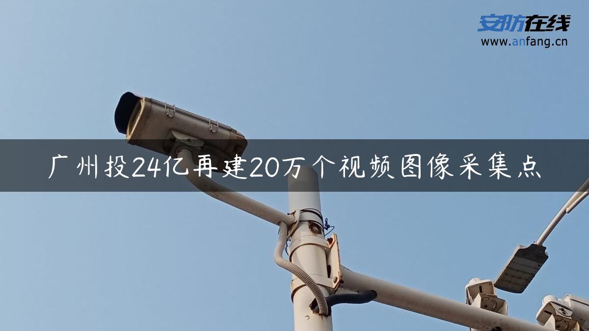 广州投24亿再建20万个视频图像采集点