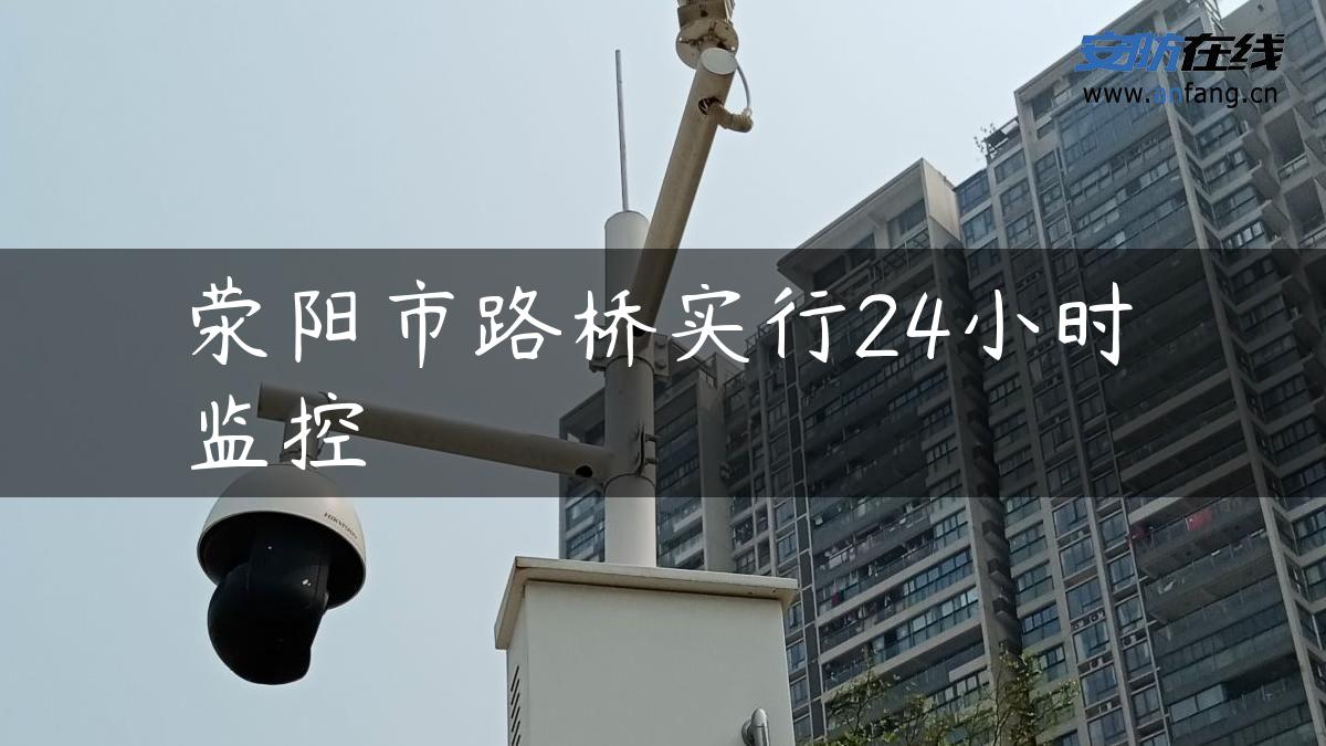 荥阳市路桥实行24小时监控