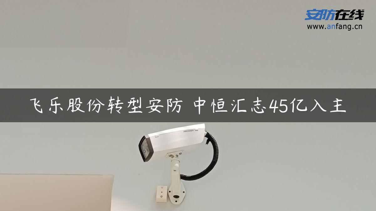 飞乐股份转型安防 中恒汇志45亿入主