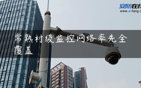 常熟村级监控网络率先全覆盖