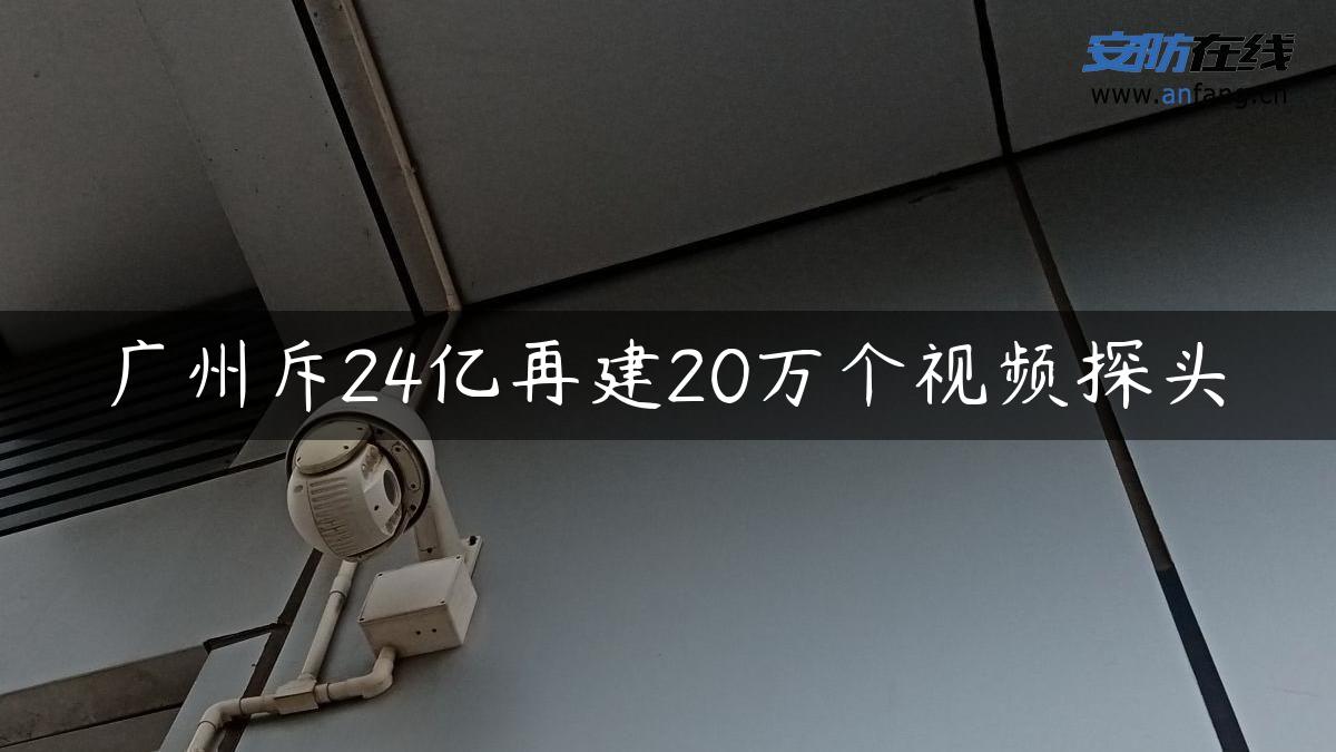 广州斥24亿再建20万个视频探头