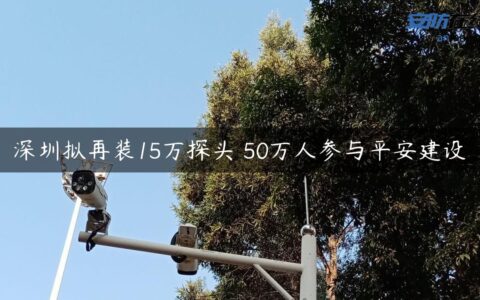 深圳拟再装15万探头 50万人参与平安建设