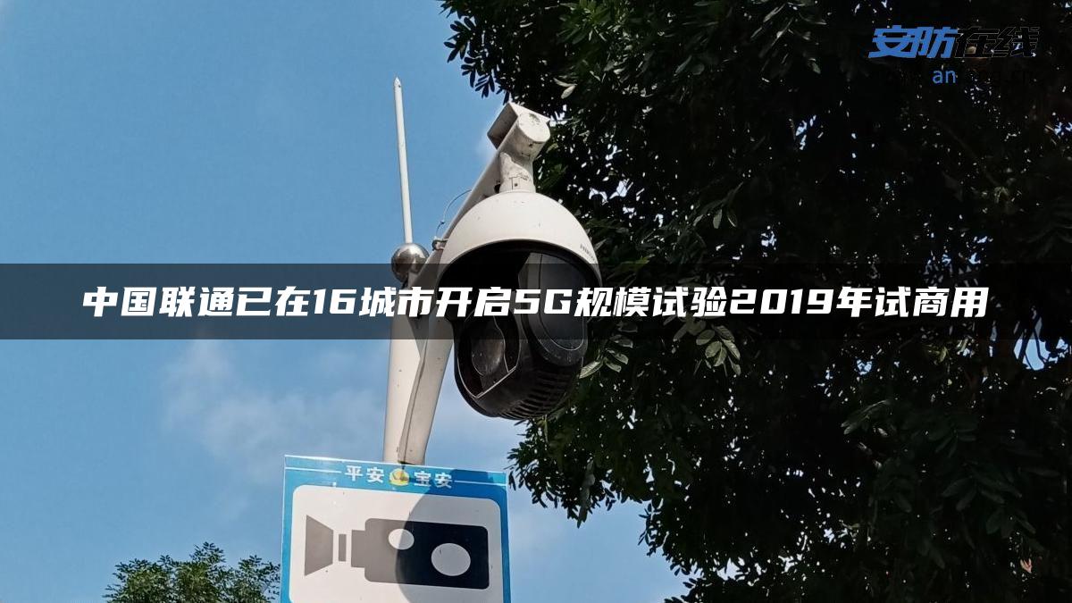 中国联通已在16城市开启5G规模试验2019年试商用