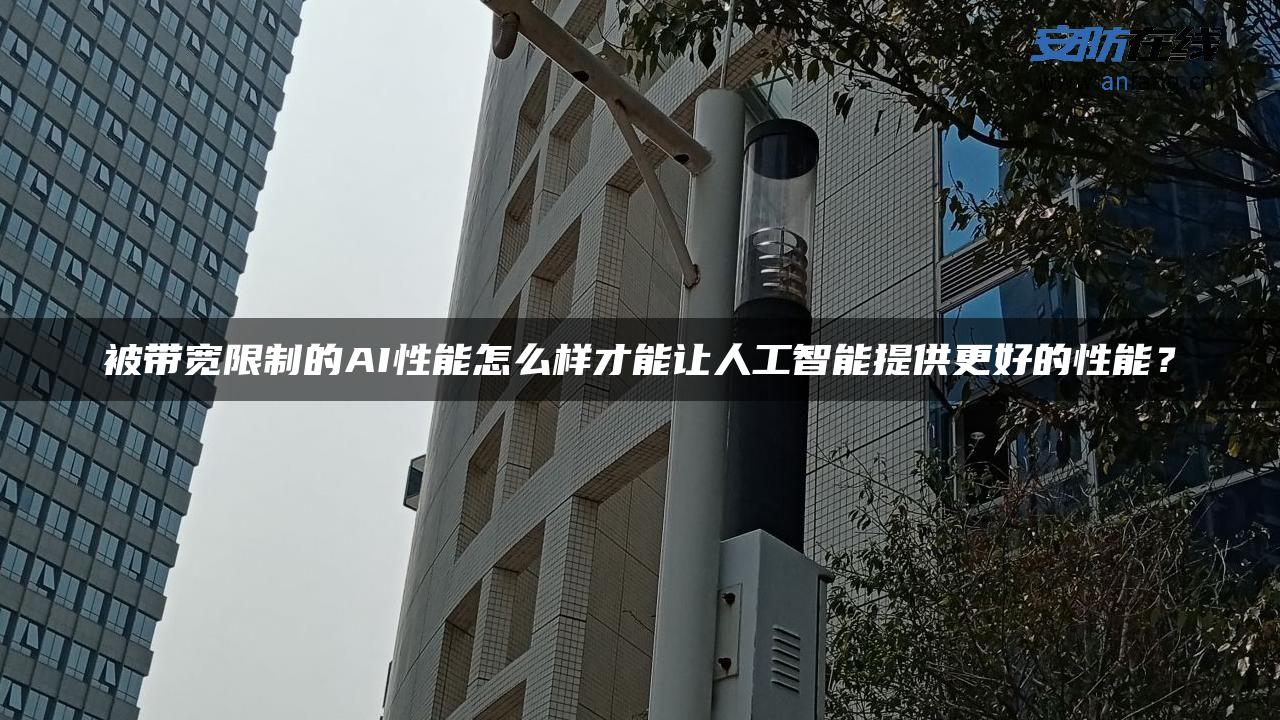 被带宽限制的AI性能怎么样才能让人工智能提供更好的性能？