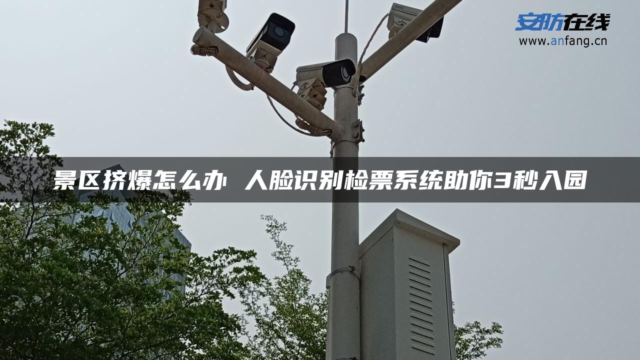 景区挤爆怎么办 人脸识别检票系统助你3秒入园